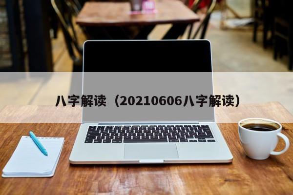 八字解读（20210606八字解读）