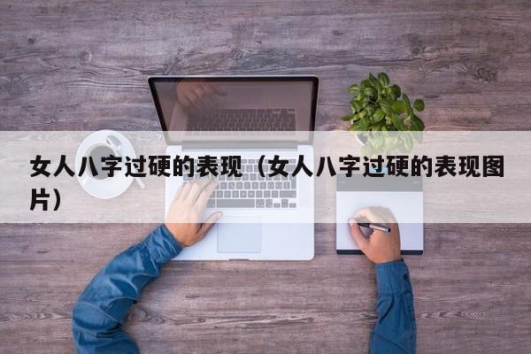 女人八字过硬的表现（女人八字过硬的表现图片）