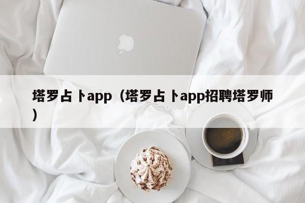 塔罗占卜app（塔罗占卜app招聘塔罗师）