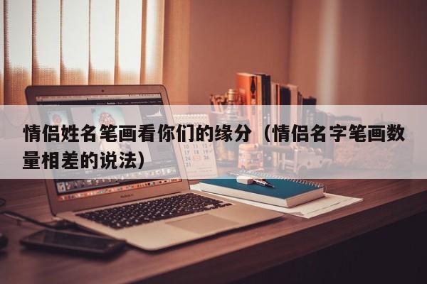 情侣姓名笔画看你们的缘分（情侣名字笔画数量相差的说法）