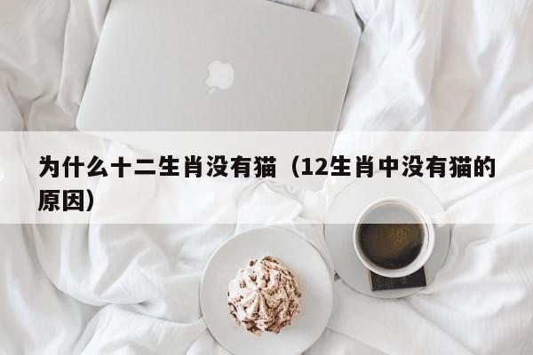 为什么十二生肖没有猫（12生肖中没有猫的原因）
