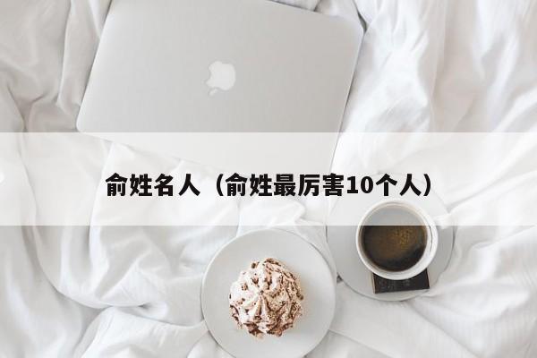 俞姓名人（俞姓最厉害10个人）