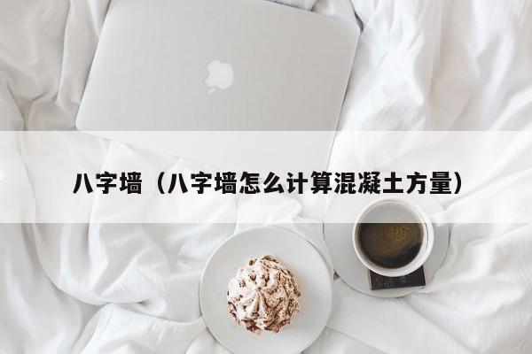 八字墙（八字墙怎么计算混凝土方量）