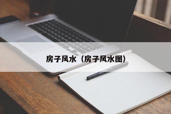 房子风水（房子风水图）
