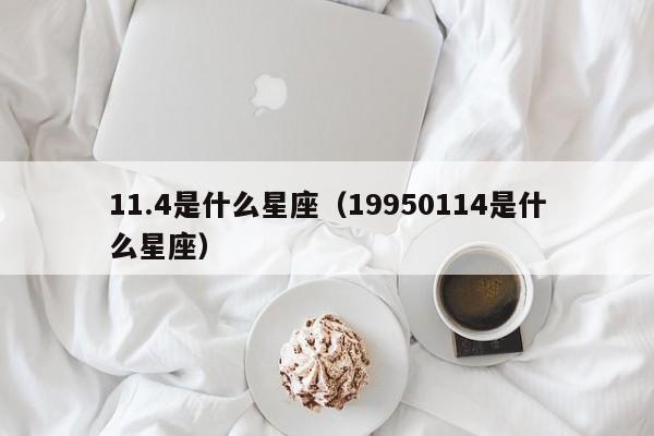 11.4是什么星座（19950114是什么星座）