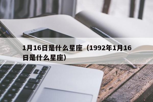 1月16日是什么星座（1992年1月16日是什么星座）