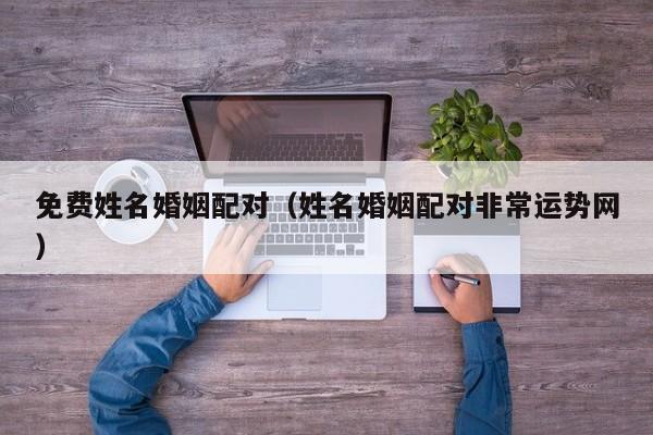 免费姓名婚姻配对（姓名婚姻配对非常运势网）