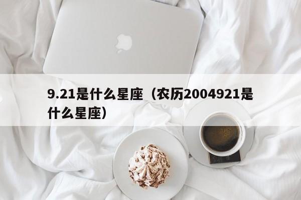 9.21是什么星座（农历2004921是什么星座）