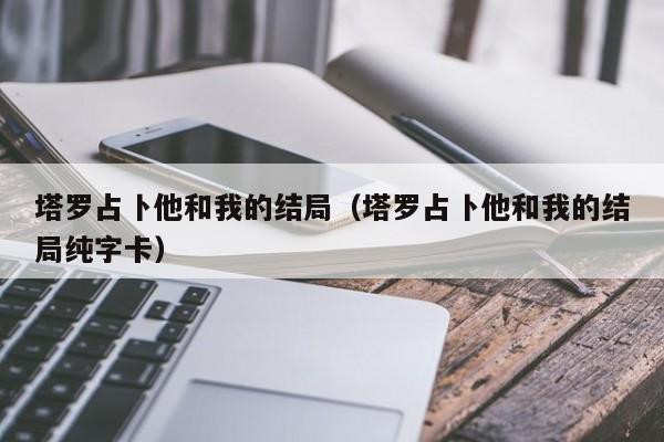 塔罗占卜他和我的结局（塔罗占卜他和我的结局纯字卡）