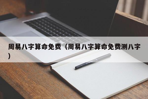 周易八字算命免费（周易八字算命免费测八字）