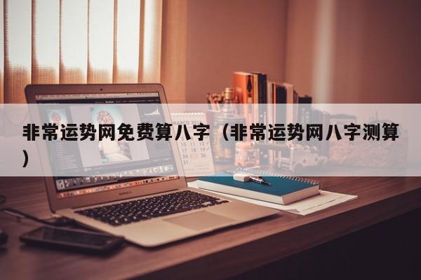 非常运势网免费算八字（非常运势网八字测算）