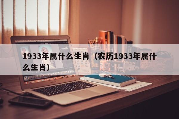 1933年属什么生肖（农历1933年属什么生肖）