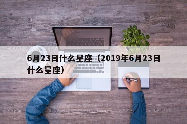 6月23日什么星座（2019年6月23日什么星座）