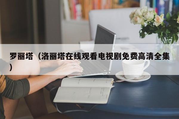 罗丽塔（洛丽塔在线观看电视剧免费高清全集）