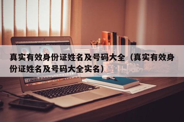 真实有效身份证姓名及号码大全（真实有效身份证姓名及号码大全实名）