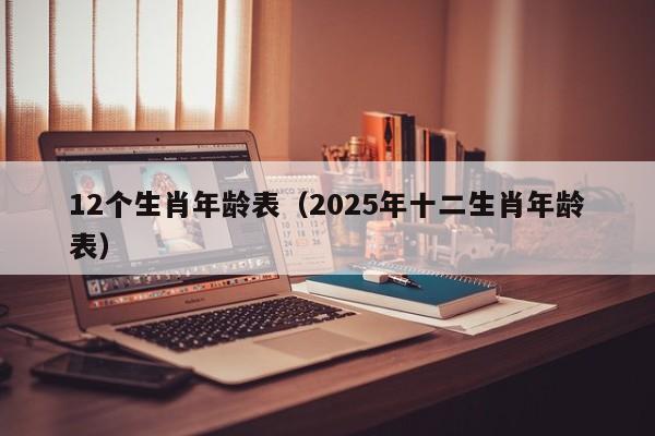 12个生肖年龄表（2025年十二生肖年龄表）