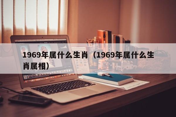 1969年属什么生肖（1969年属什么生肖属相）