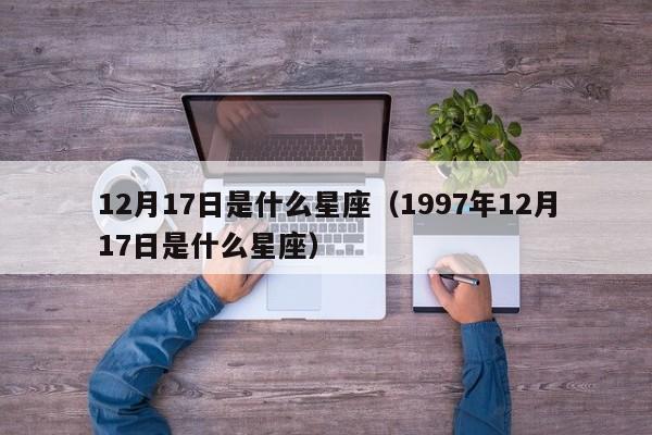 12月17日是什么星座（1997年12月17日是什么星座）