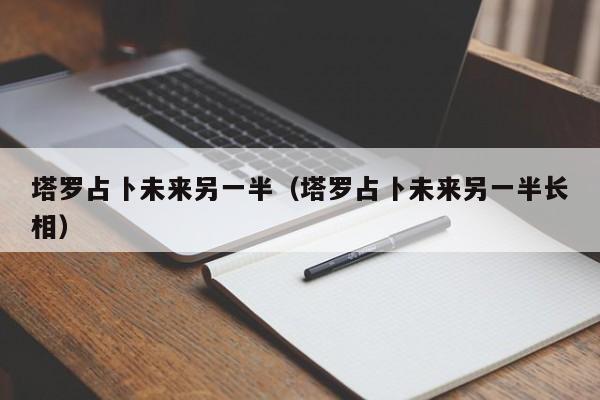 塔罗占卜未来另一半（塔罗占卜未来另一半长相）