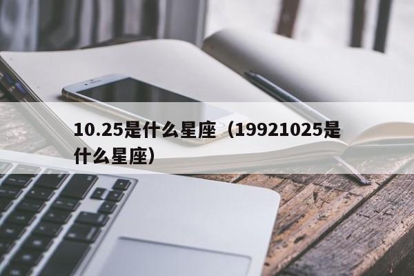 10.25是什么星座（19921025是什么星座）