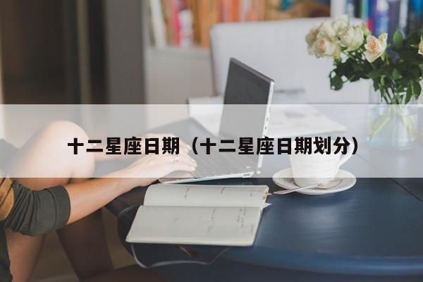 十二星座日期（十二星座日期划分）