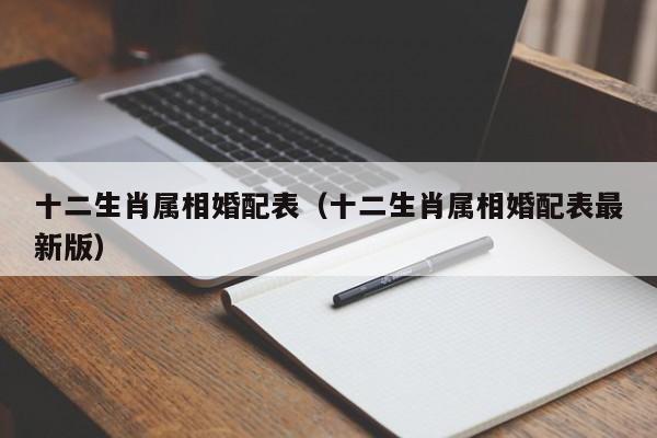 十二生肖属相婚配表（十二生肖属相婚配表最新版）