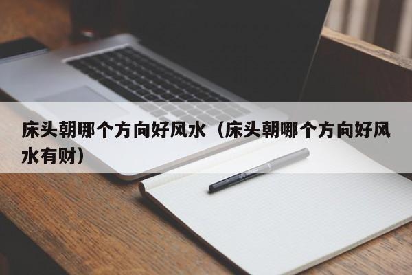 床头朝哪个方向好风水（床头朝哪个方向好风水有财）