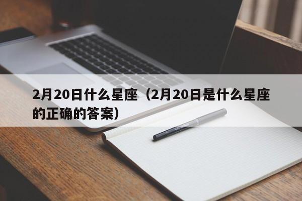 2月20日什么星座（2月20日是什么星座的正确的答案）