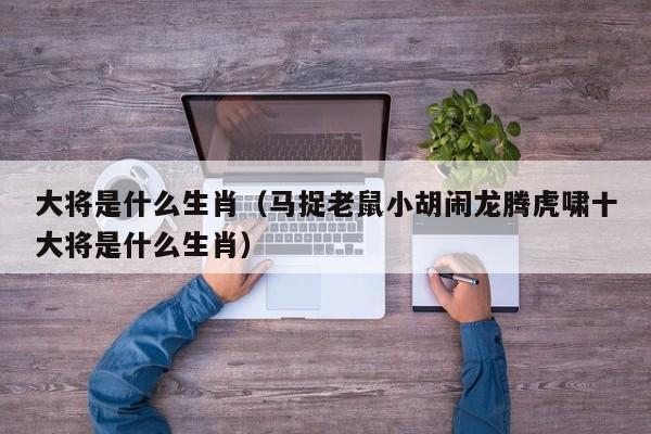 大将是什么生肖（马捉老鼠小胡闹龙腾虎啸十大将是什么生肖）