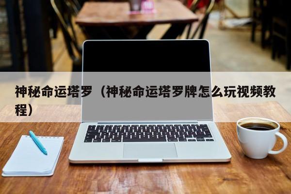 神秘命运塔罗（神秘命运塔罗牌怎么玩视频教程）