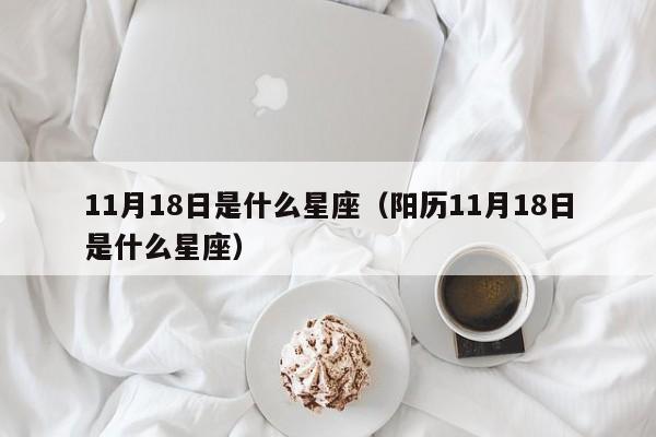 11月18日是什么星座（阳历11月18日是什么星座）