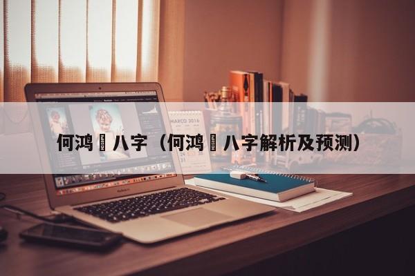 何鸿燊八字（何鸿燊八字解析及预测）