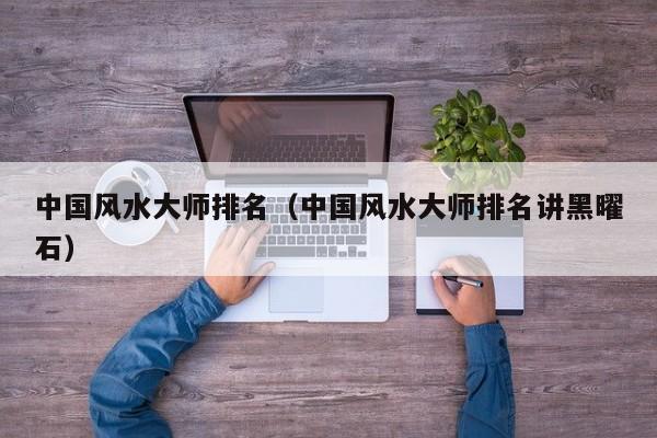 中国风水**排名（中国风水**排名讲黑曜石）