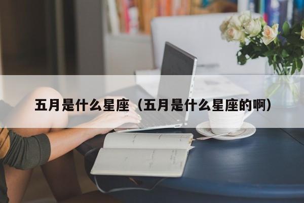 五月是什么星座（五月是什么星座的啊）