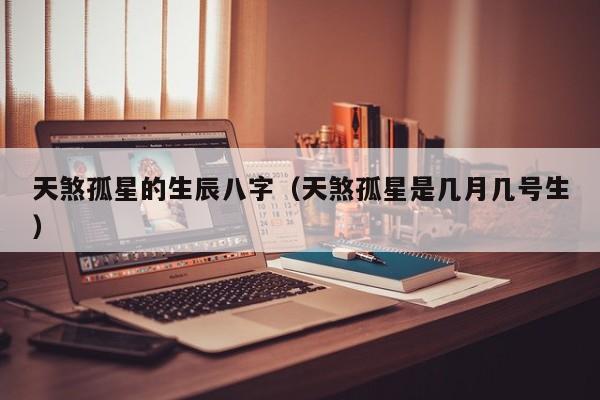天煞孤星的生辰八字（天煞孤星是几月几号生）