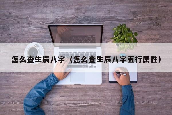 怎么查生辰八字（怎么查生辰八字五行属性）