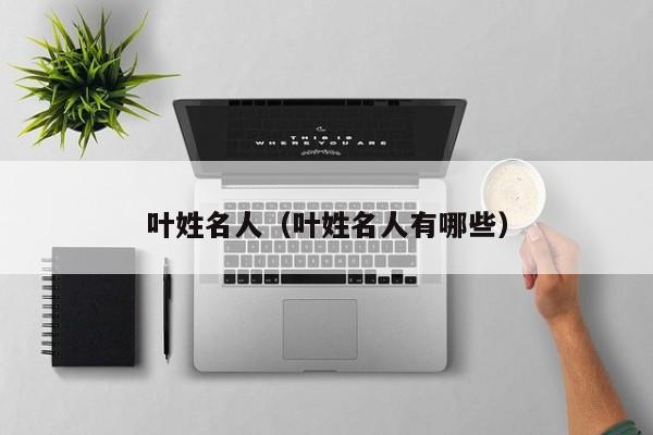 叶姓名人（叶姓名人有哪些）