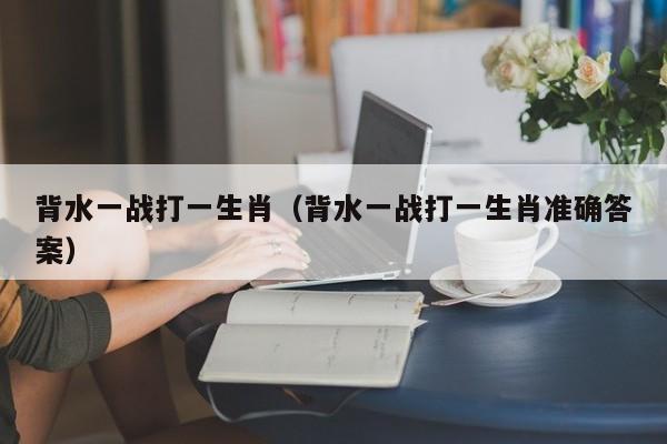 背水一战打一生肖（背水一战打一生肖准确答案）