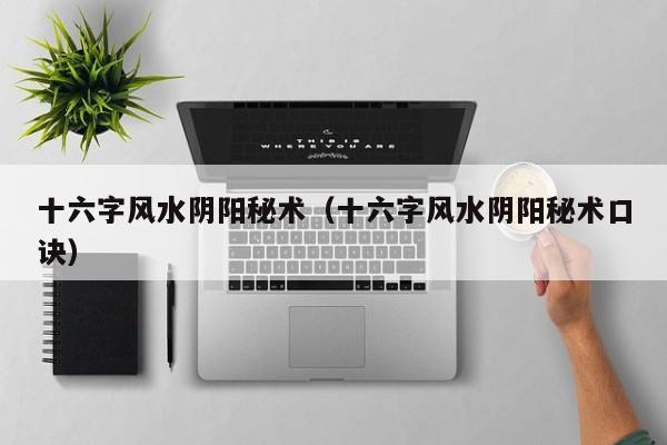 十六字风水阴阳秘术（十六字风水阴阳秘术口诀）