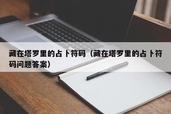 藏在塔罗里的占卜符码（藏在塔罗里的占卜符码问题答案）