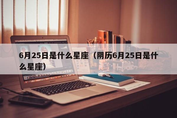 6月25日是什么星座（阴历6月25日是什么星座）