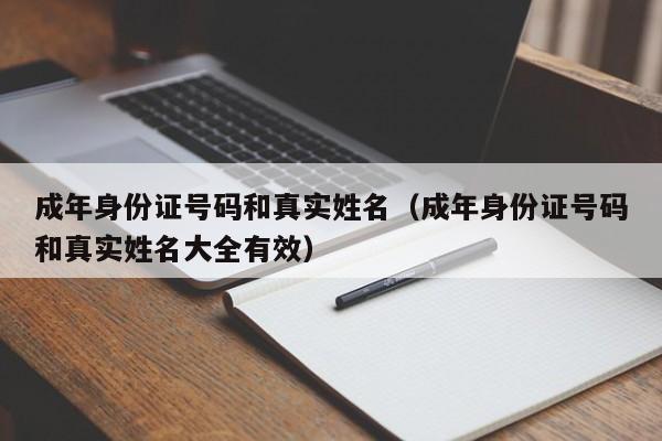 成年身份证号码和真实姓名（成年身份证号码和真实姓名大全有效）
