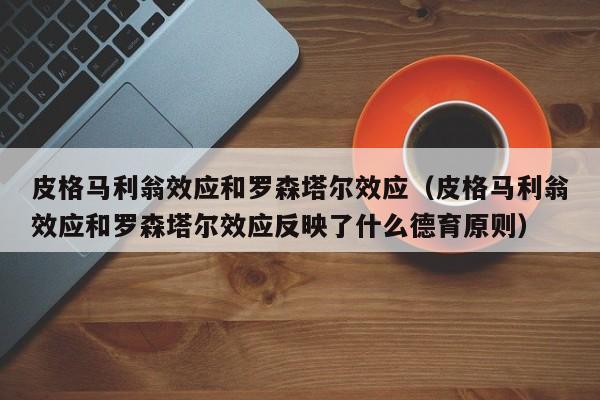 皮格马利翁效应和罗森塔尔效应（皮格马利翁效应和罗森塔尔效应反映了什么德育原则）