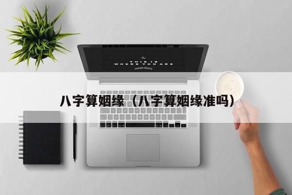 八字算姻缘（八字算姻缘准吗）