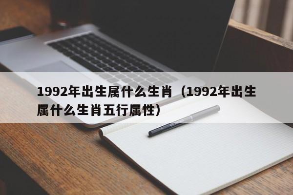 1992年出生属什么生肖（1992年出生属什么生肖五行属性）